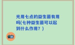 光用七点的益生菌有用吗(七种益生菌可以起到什么作用？)