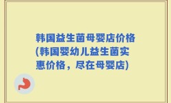 韩国益生菌母婴店价格(韩国婴幼儿益生菌实惠价格，尽在母婴店)