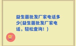 益生菌批发厂家电话多少(益生菌批发厂家电话，轻松查询！)