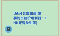 thk牙膏益生菌(重要的口腔护理利器：THK牙膏益生菌)