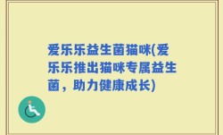 爱乐乐益生菌猫咪(爱乐乐推出猫咪专属益生菌，助力健康成长)