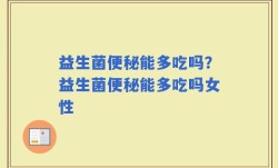 益生菌便秘能多吃吗？益生菌便秘能多吃吗女性