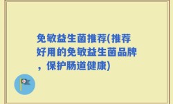 免敏益生菌推荐(推荐好用的免敏益生菌品牌，保护肠道健康)