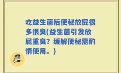 吃益生菌后便秘放屁很多很臭(益生菌引发放屁重臭？缓解便秘需酌情使用。)
