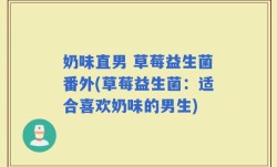 奶味直男 草莓益生菌番外(草莓益生菌：适合喜欢奶味的男生)