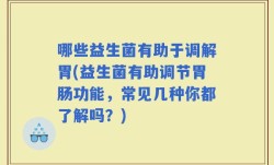 哪些益生菌有助于调解胃(益生菌有助调节胃肠功能，常见几种你都了解吗？)