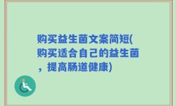 购买益生菌文案简短(购买适合自己的益生菌，提高肠道健康)