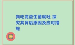 狗吃完益生菌就吐 探究其背后原因及应对措施