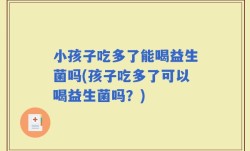 小孩子吃多了能喝益生菌吗(孩子吃多了可以喝益生菌吗？)