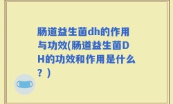 肠道益生菌dh的作用与功效(肠道益生菌DH的功效和作用是什么？)
