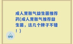 成人胃胀气益生菌推荐药(成人胃胀气推荐益生菌，这几个牌子不错！)