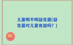 儿童喝不喝益生菌(益生菌对儿童有益吗？)