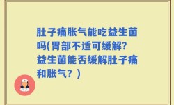 肚子痛胀气能吃益生菌吗(胃部不适可缓解？益生菌能否缓解肚子痛和胀气？)