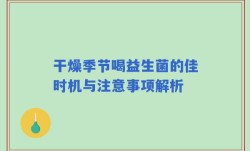 干燥季节喝益生菌的佳时机与注意事项解析