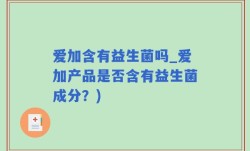 爱加含有益生菌吗_爱加产品是否含有益生菌成分？)