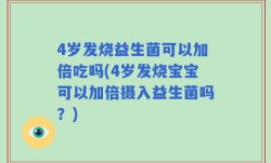 4岁发烧益生菌可以加倍吃吗(4岁发烧宝宝可以加倍摄入益生菌吗？)