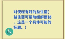 对便秘有好的益生菌(益生菌可帮助缓解便秘，这是一个具体可能的标题。)
