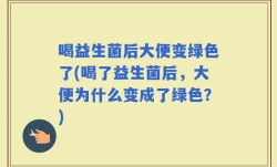 喝益生菌后大便变绿色了(喝了益生菌后，大便为什么变成了绿色？)