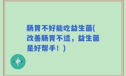 肠胃不好能吃益生菌(改善肠胃不适，益生菌是好帮手！)