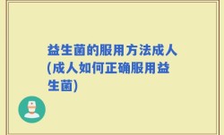益生菌的服用方法成人(成人如何正确服用益生菌)