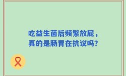 吃益生菌后频繁放屁，真的是肠胃在抗议吗？