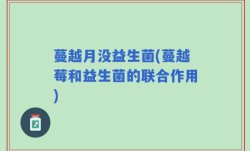 蔓越月没益生菌(蔓越莓和益生菌的联合作用)