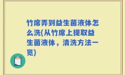 竹席弄到益生菌液体怎么洗(从竹席上提取益生菌液体，清洗方法一览)