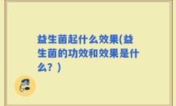 益生菌起什么效果(益生菌的功效和效果是什么？)