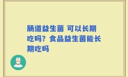 肠道益生菌 可以长期吃吗？食品益生菌能长期吃吗
