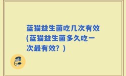 蓝猫益生菌吃几次有效(蓝猫益生菌多久吃一次最有效？)