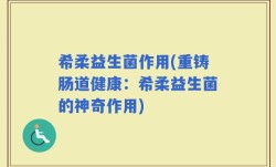希柔益生菌作用(重铸肠道健康：希柔益生菌的神奇作用)