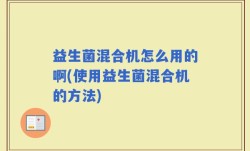 益生菌混合机怎么用的啊(使用益生菌混合机的方法)