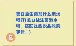 美白益生菌加什么泡水喝好(美白益生菌泡水喝，搭配这些饮品效果更佳！)
