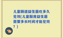 儿童肠道益生菌吃多久见效(儿童服用益生菌需要多长时间才能见效？)