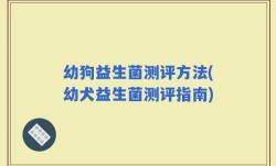 幼狗益生菌测评方法(幼犬益生菌测评指南)