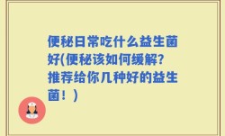 便秘日常吃什么益生菌好(便秘该如何缓解？推荐给你几种好的益生菌！)