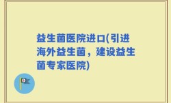 益生菌医院进口(引进海外益生菌，建设益生菌专家医院)