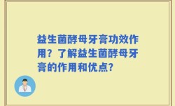益生菌酵母牙膏功效作用？了解益生菌酵母牙膏的作用和优点？