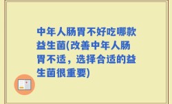 中年人肠胃不好吃哪款益生菌(改善中年人肠胃不适，选择合适的益生菌很重要)