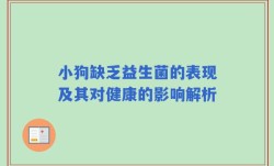小狗缺乏益生菌的表现及其对健康的影响解析