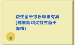 益生菌干冻粉哪里有卖(哪里能购买益生菌干冻粉)