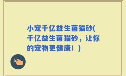 小宠千亿益生菌猫砂(千亿益生菌猫砂，让你的宠物更健康！)