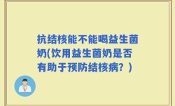 抗结核能不能喝益生菌奶(饮用益生菌奶是否有助于预防结核病？)