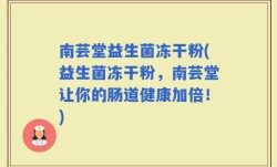 南芸堂益生菌冻干粉(益生菌冻干粉，南芸堂让你的肠道健康加倍！)
