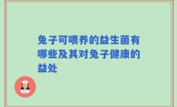 兔子可喂养的益生菌有哪些及其对兔子健康的益处