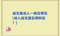 益生菌成人一般在哪买(成人益生菌在哪购买？)
