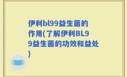 伊利bl99益生菌的作用(了解伊利BL99益生菌的功效和益处)