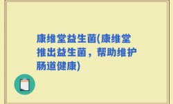 康维堂益生菌(康维堂推出益生菌，帮助维护肠道健康)