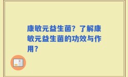 康敏元益生菌？了解康敏元益生菌的功效与作用？