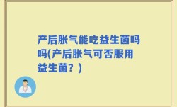 产后胀气能吃益生菌吗吗(产后胀气可否服用益生菌？)